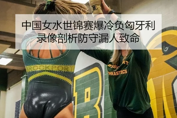 中国女水世锦赛爆冷负匈牙利 录像剖析防守漏人致命